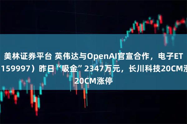美林证券平台 英伟达与OpenAI官宣合作，电子ETF（159997）昨日“吸金”2347万元，长川科技20CM涨停