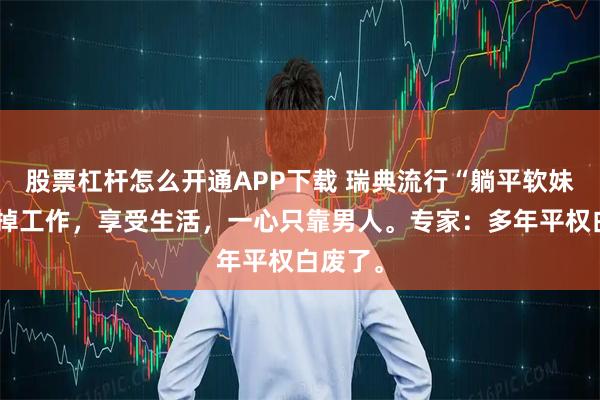 股票杠杆怎么开通APP下载 瑞典流行“躺平软妹”，辞掉工作，享受生活，一心只靠男人。专家：多年平权白废了。
