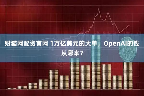 财猫网配资官网 1万亿美元的大单，OpenAI的钱从哪来？