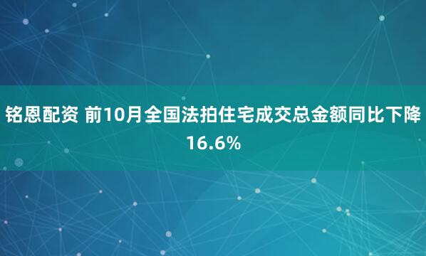 铭恩配资 前10月全国法拍住宅成交总金额同比下降16.6%