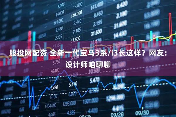 股投网配资 全新一代宝马3系/i3长这样？网友：设计师咱聊聊