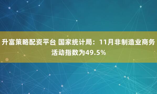 升富策略配资平台 国家统计局：11月非制造业商务活动指数为49.5%