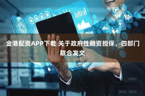 金港配资APP下载 关于政府性融资担保,四部门联合发文