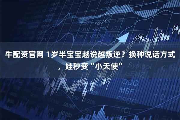 牛配资官网 1岁半宝宝越说越叛逆？换种说话方式，娃秒变“小天使”