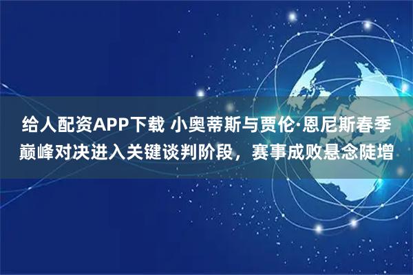 给人配资APP下载 小奥蒂斯与贾伦·恩尼斯春季巅峰对决进入关键谈判阶段，赛事成败悬念陡增