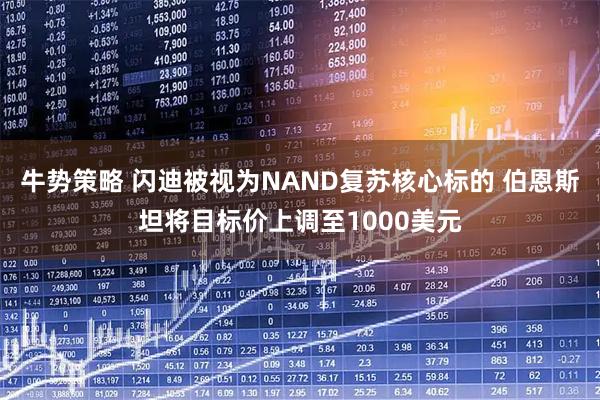 牛势策略 闪迪被视为NAND复苏核心标的 伯恩斯坦将目标价上调至1000美元