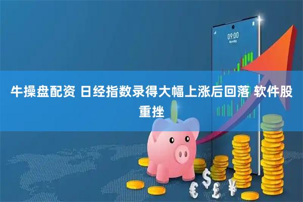 牛操盘配资 日经指数录得大幅上涨后回落 软件股重挫