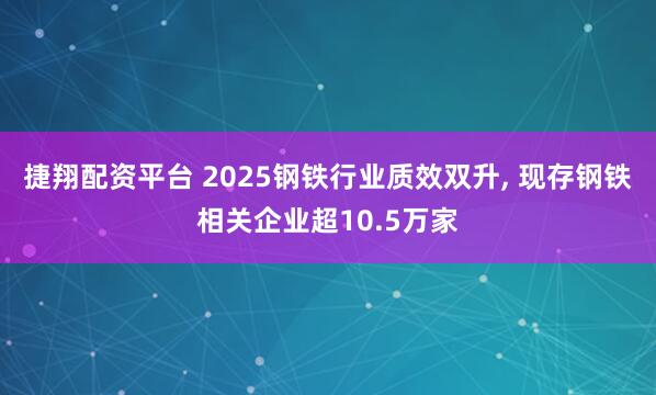 捷翔配资平台 2025钢铁行业质效双升, 现存钢铁相关企业超10.5万家