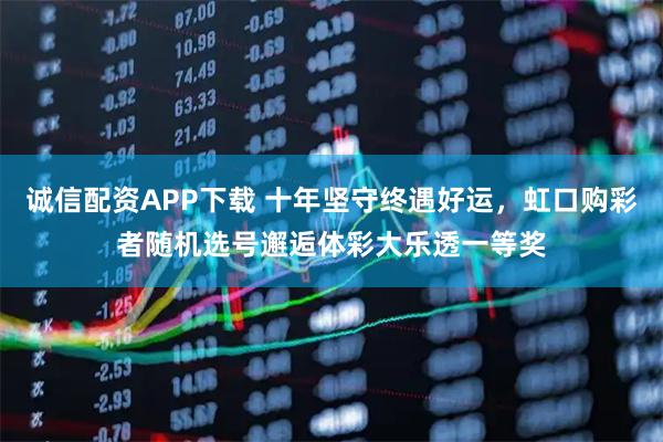 诚信配资APP下载 十年坚守终遇好运，虹口购彩者随机选号邂逅体彩大乐透一等奖